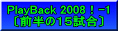 PlayBack 2008！-1 〔前半の１５試合〕