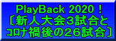PlayBack 2020！ 〔新人大会３試合と ｺﾛﾅ禍後の２６試合〕