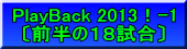 PlayBack 2013！-1 〔前半の１８試合〕