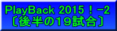PlayBack 2015！-2 〔後半の１９試合〕