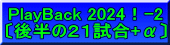 PlayBack 2024！-2 〔後半の２１試合+α〕