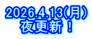 2026.4.13(月) 夜更新！