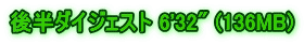 後半ダイジェスト 6'32" (136MB)