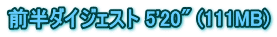 前半ダイジェスト 5'20" (111MB)