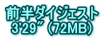 前半ダイジェスト 3'29" (72MB)