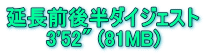 延長前後半ダイジェスト 3'52" (81MB)