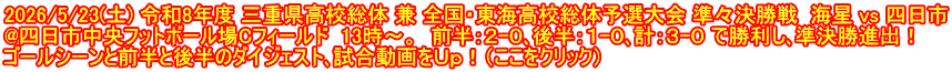2026/5/23(土) 令和8年度 三重県高校総体 兼 全国・東海高校総体予選大会 準々決勝戦  海星 vs 四日市 @四日市中央フットボール場Cフィールド  13時～。  前半：２-０､後半：１-０､計：３-０ で勝利し､準決勝進出！ ゴールシーンと前半と後半のダイジェスト､試合動画をＵｐ！（ここをクリック）