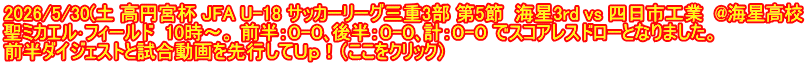 2026/5/30(土 高円宮杯 JFA U-18 サッカーリーグ三重3部 第5節  海星3rd vs 四日市工業  @海星高校 聖ミカエル･フィールド  10時～。 前半：０-０､後半：０-０､計：０-０ でスコアレスドローとなりました。 前半ダイジェストと試合動画を先行してＵｐ！（ここをクリック）