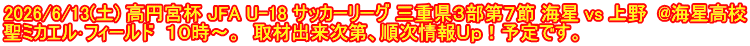 2026/6/13(土) 高円宮杯 JFA U-18 サッカーリーグ 三重県３部第７節 海星 vs 上野  @海星高校 聖ミカエル･フィールド  １０時～。  取材出来次第、順次情報Ｕｐ！予定です。