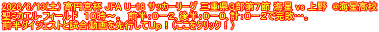 2026/6/13(土) 高円宮杯 JFA U-18 サッカーリーグ 三重県３部第７節 海星 vs 上野  @海星高校 聖ミカエル･フィールド  １０時～。  前半：０－２､後半：０－０､計：０－２で完敗…。 前半ダイジェストと試合動画を先行してＵｐ！（ここをクリック！）