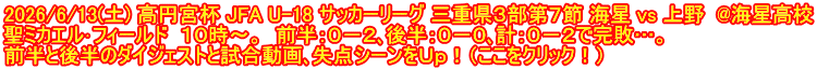 2026/6/13(土) 高円宮杯 JFA U-18 サッカーリーグ 三重県３部第７節 海星 vs 上野  @海星高校 聖ミカエル･フィールド  １０時～。  前半：０－２､後半：０－０､計：０－２で完敗…。 前半と後半のダイジェストと試合動画､失点シーンをＵｐ！（ここをクリック！）