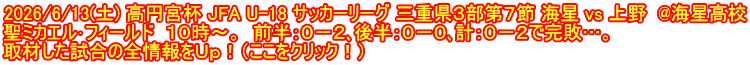 2026/6/13(土) 高円宮杯 JFA U-18 サッカーリーグ 三重県３部第７節 海星 vs 上野  @海星高校 聖ミカエル･フィールド  １０時～。  前半：０－２､後半：０－０､計：０－２で完敗…。 取材した試合の全情報をＵｐ！（ここをクリック！）