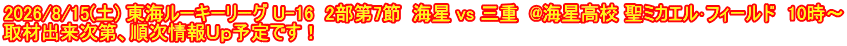 2026/8/15(土) 東海ルーキーリーグ U-16  2部第7節  海星 vs 三重  @海星高校 聖ミカエル･フィールド　10時～ 取材出来次第、順次情報Ｕｐ予定です！