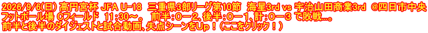 2026/9/6(日) 高円宮杯 JFA U-18  三重県3部リーグ第10節  海星3rd vs 宇治山田商業3rd  @四日市中央 フットボール場 Cフィールド  11：30～。　前半：０－２､後半：０－１､計：０－３ で敗戦...。 前半と後半のダイジェストと試合動画､失点シーンをＵｐ！（ここをクリック！）
