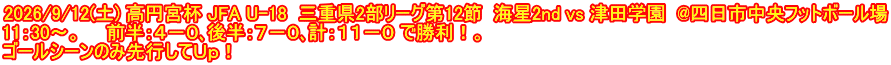 2026/9/12(土) 高円宮杯 JFA U-18  三重県2部リーグ第12節  海星2nd vs 津田学園  @四日市中央フットボール場 11：30～。　　前半：４－０､後半：７－０､計：１１－０ で勝利！。 ゴールシーンのみ先行してＵｐ！