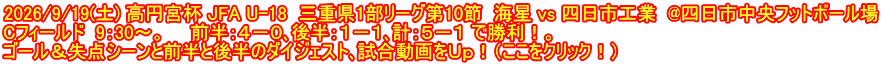 2026/9/19(土) 高円宮杯 JFA U-18  三重県1部リーグ第10節  海星 vs 四日市工業  @四日市中央フットボール場 Cフィールド  9：30～。　　前半：４－０､後半：１－１､計：５－１ で勝利！。 ゴール＆失点シーンと前半と後半のダイジェスト､試合動画をＵｐ！（ここをクリック！）