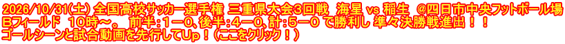 2026/10/31(土) 全国高校サッカー選手権 三重県大会３回戦  海星 vs 稲生  @四日市中央フットボール場 Ｂフィールド  １０時～。　前半：１－０､後半：４－０､計：５－０ で勝利し 準々決勝戦進出！！ ゴールシーンと試合動画を先行してＵｐ！（ここをクリック！）
