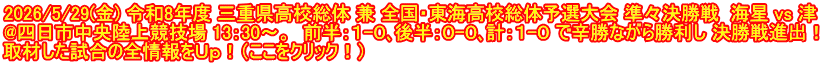 2026/5/29(金) 令和8年度 三重県高校総体 兼 全国・東海高校総体予選大会 準々決勝戦  海星 vs 津 @四日市中央陸上競技場 13：30～。  前半：１-０､後半：０-０､計：１-０ で辛勝ながら勝利し 決勝戦進出！ 取材した試合の全情報をＵｐ！（ここをクリック！）