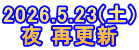 2026.5.23(土) 夜 再更新