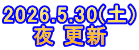 2026.5.30(土) 夜 更新