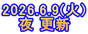 2026.6.9(火) 夜 更新