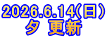 2026.6.14(日) 夕 更新