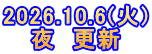 2026.10.6(火) 夜　更新