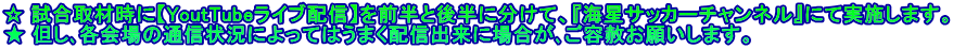 ☆ 試合取材時に【YoutTubeライブ配信】を前半と後半に分けて、『海星サッカーチャンネル』にて実施します。 ★ 但し､各会場の通信状況によってはうまく配信出来に場合が､ご容赦お願いします。