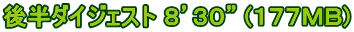 後半ダイジェスト ８’３０” (１７７ＭＢ)