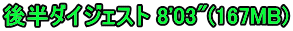後半ダイジェスト 8'03"(167MB)