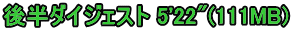 後半ダイジェスト 5'22"(111MB)