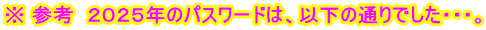 ※ 参考  ２０２５年のパスワードは、以下の通りでした・・・。
