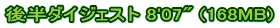後半ダイジェスト 8'07" (168MB)