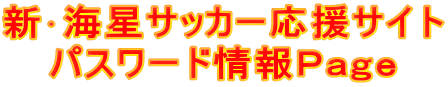 新･海星サッカー応援サイト パスワード情報Ｐａｇｅ