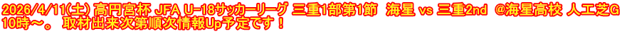 2026/4/11(土) 高円宮杯 JFA U-18サッカーリーグ 三重1部第1節  海星 vs 三重2nd  @海星高校 人工芝G 10時～。  取材出来次第順次情報Up予定です！