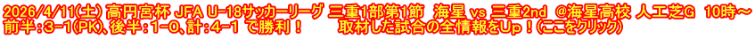 2026/4/11(土) 高円宮杯 JFA U-18サッカーリーグ 三重1部第1節  海星 vs 三重2nd  @海星高校 人工芝G  10時～ 前半：３-１(PK)､後半：１-０､計：４-１ で勝利！　　　取材した試合の全情報をＵｐ！(ここをクリック)