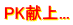 PK献上...