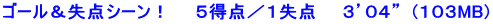 ゴール＆失点シーン！　　５得点／１失点　　３’０４”  (１０３MB)