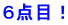 ６点目！