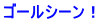 ゴールシーン！