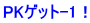 PKゲット-1！