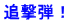 追撃弾！