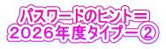 パスワードのヒント＝ ２０２６年度タイプ－②