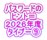 パスワードの ヒント＝ ２０２６年度 タイプ－⑨