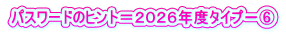 パスワードのヒント＝２０２６年度タイプ－⑥