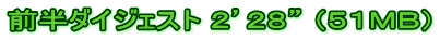 前半ダイジェスト ２’２８” （５１ＭＢ）