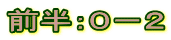 前半：０－２