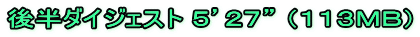 後半ダイジェスト ５’２７” （１１３ＭＢ）