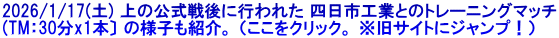 2026/1/17(土) 上の公式戦後に行われた 四日市工業とのトレーニングマッチ (TM：30分x1本〕 の様子も紹介。 （ここをクリック。 ※旧サイトにジャンプ！）